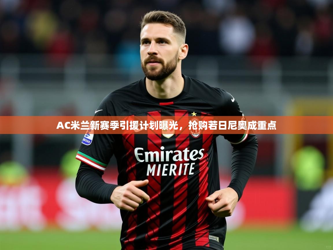 2025开云体育官网入口网页AC米兰新赛季引援计划曝光，抢购若日尼奥成重点  第2张