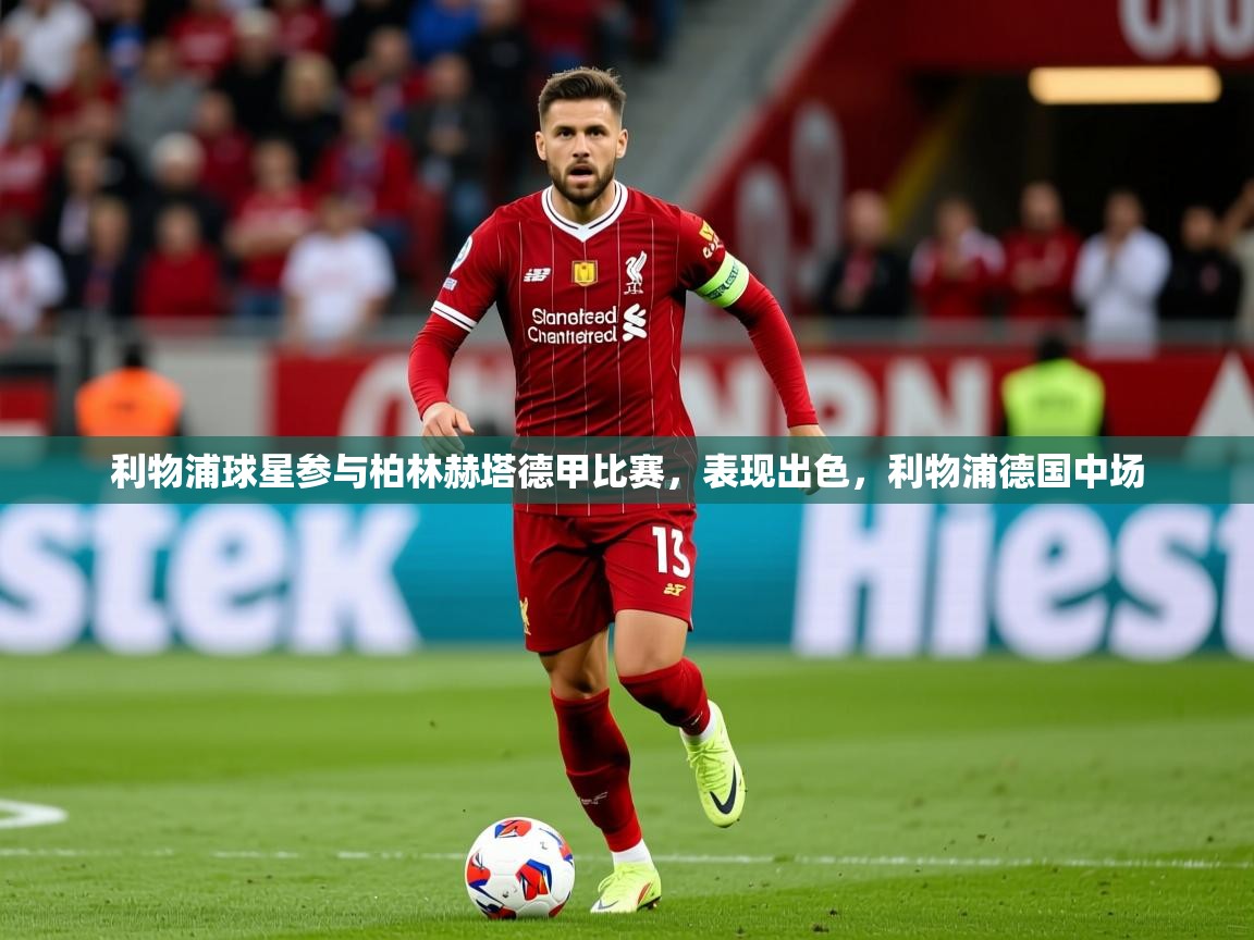 2025开运体育在线网址利物浦球星参与柏林赫塔德甲比赛，表现出色，利物浦德国中场  第1张