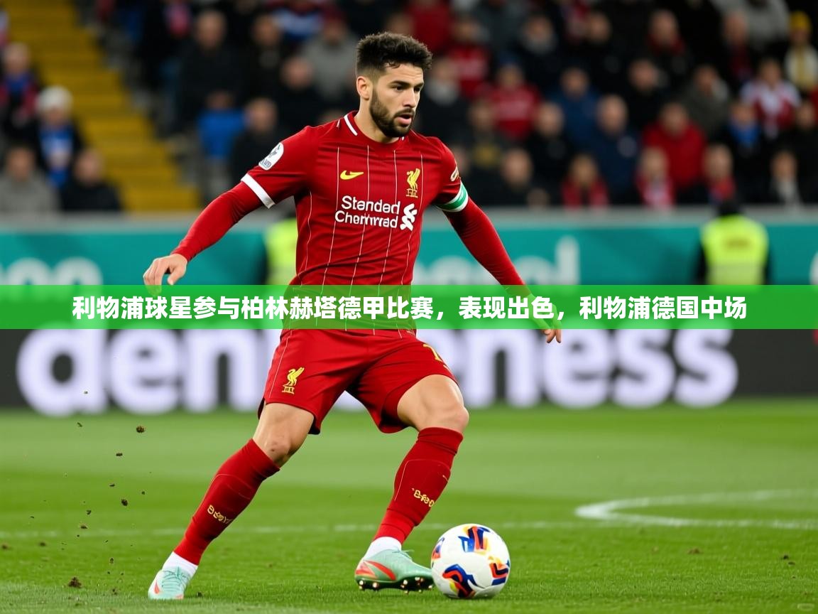 2025开运体育在线网址利物浦球星参与柏林赫塔德甲比赛，表现出色，利物浦德国中场  第2张