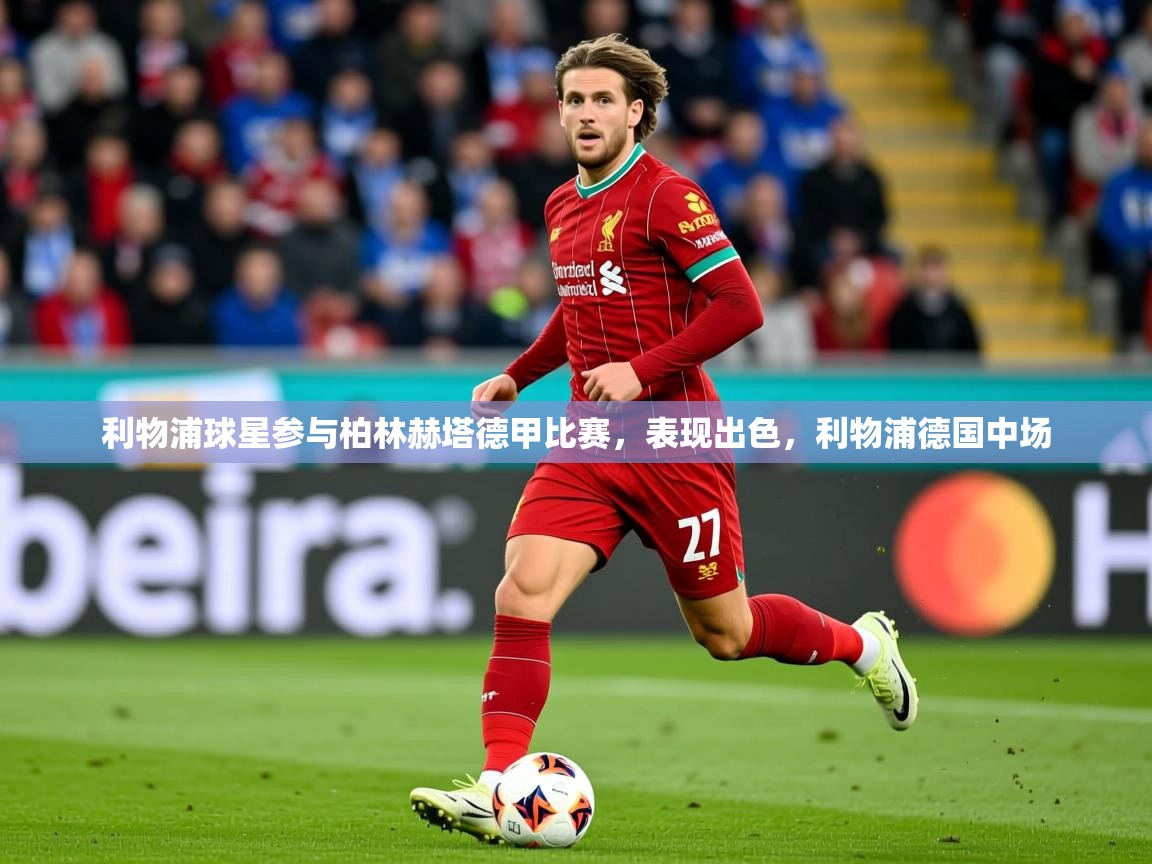 2025开运体育在线网址利物浦球星参与柏林赫塔德甲比赛，表现出色，利物浦德国中场  第3张