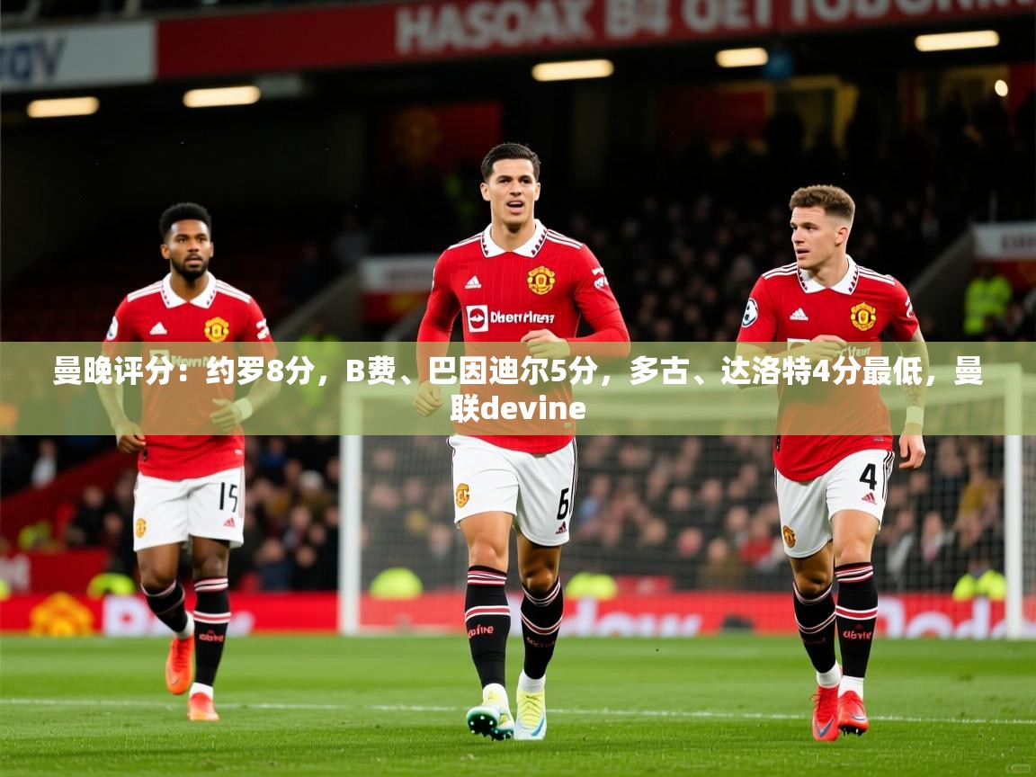 2025开云体育app下载曼晚评分：约罗8分，B费、巴因迪尔5分，多古、达洛特4分最低，曼联devine  第4张