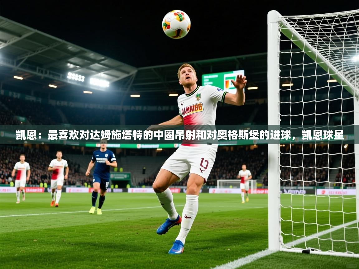 2025开云体育app优惠凯恩：最喜欢对达姆施塔特的中圈吊射和对奥格斯堡的进球，凯恩球星  第1张
