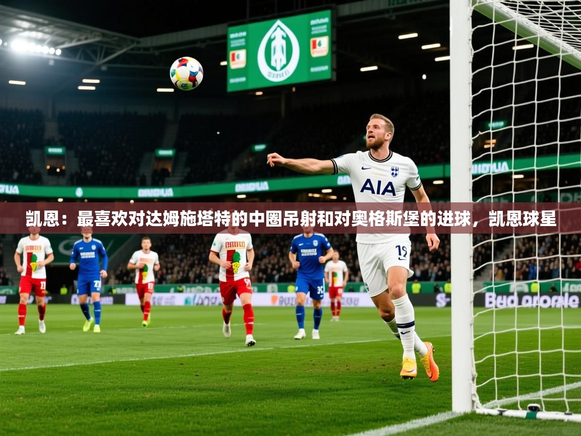 2025开云体育app优惠凯恩：最喜欢对达姆施塔特的中圈吊射和对奥格斯堡的进球，凯恩球星  第2张