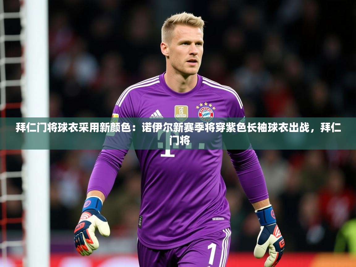 2025开云体育在线下载拜仁门将球衣采用新颜色:诺伊尔新赛季将穿紫色长袖球衣出战,拜仁 门将 第2张