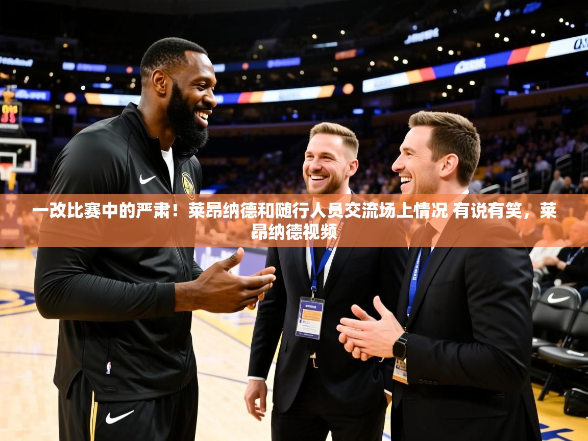 2025开云体育官网地址一改比赛中的严肃！莱昂纳德和随行人员交流场上情况 有说有笑，莱昂纳德视频  第2张