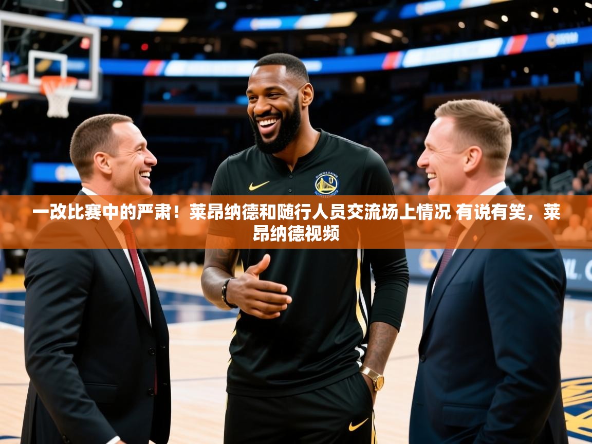 2025开云体育官网地址一改比赛中的严肃！莱昂纳德和随行人员交流场上情况 有说有笑，莱昂纳德视频  第3张