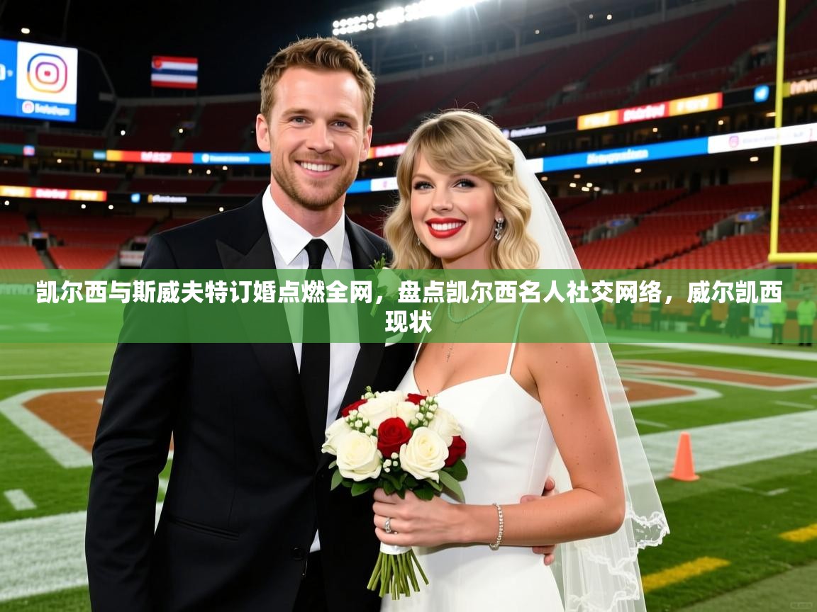 2025开云体育app入口下载官网凯尔西与斯威夫特订婚点燃全网，盘点凯尔西名人社交网络，威尔凯西现状  第1张