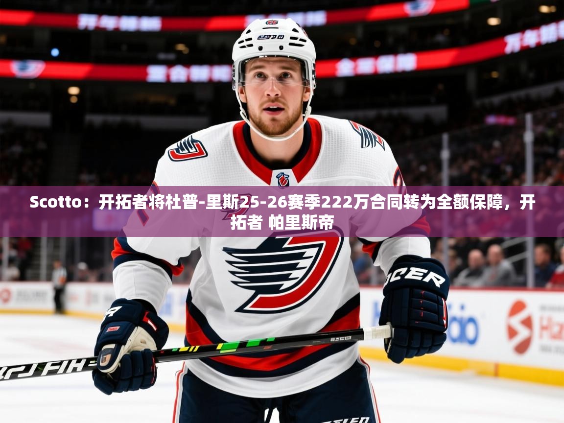 2025开运体育在线Scotto:开拓者将杜普-里斯25-26赛季222万合同转为全额保障,开拓者 帕里斯帝 第3张