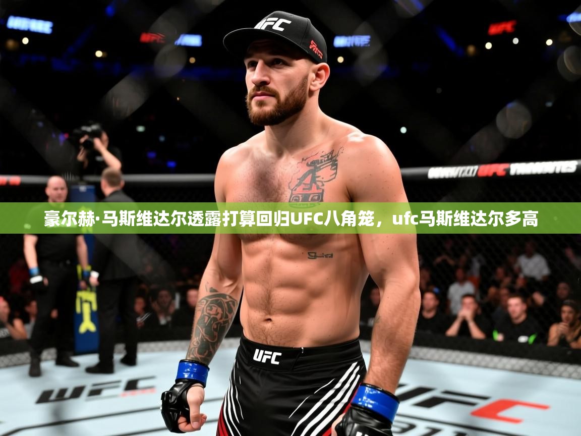 2025开云体育app官方豪尔赫·马斯维达尔透露打算回归UFC八角笼，ufc马斯维达尔多高  第4张