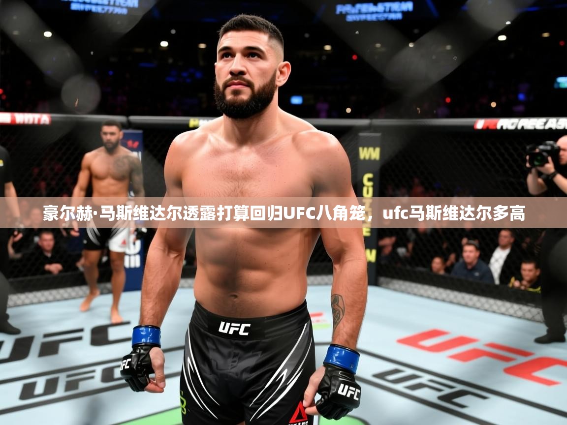 2025开云体育app官方豪尔赫·马斯维达尔透露打算回归UFC八角笼，ufc马斯维达尔多高  第3张