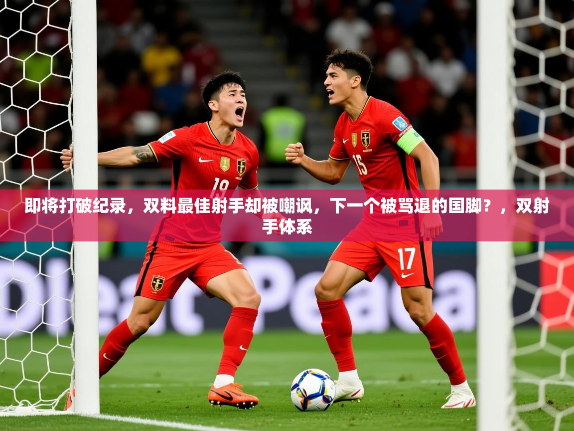 2025开云体育在线观看即将打破纪录,双料最佳射手却被嘲讽,下一个被骂退的国脚?,双射手体系 第2张