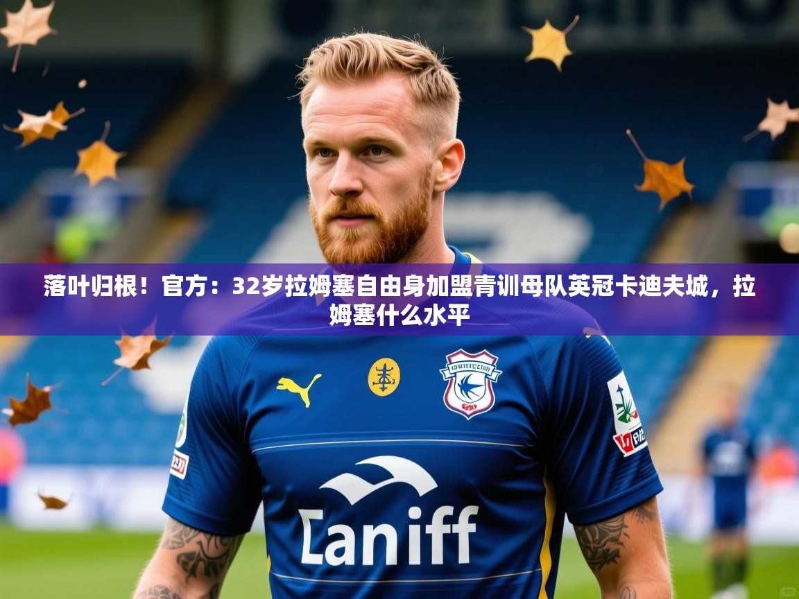 2025开运体育在线下载落叶归根!官方:32岁拉姆塞自由身加盟青训母队英冠卡迪夫城,拉姆塞什么水平 第1张