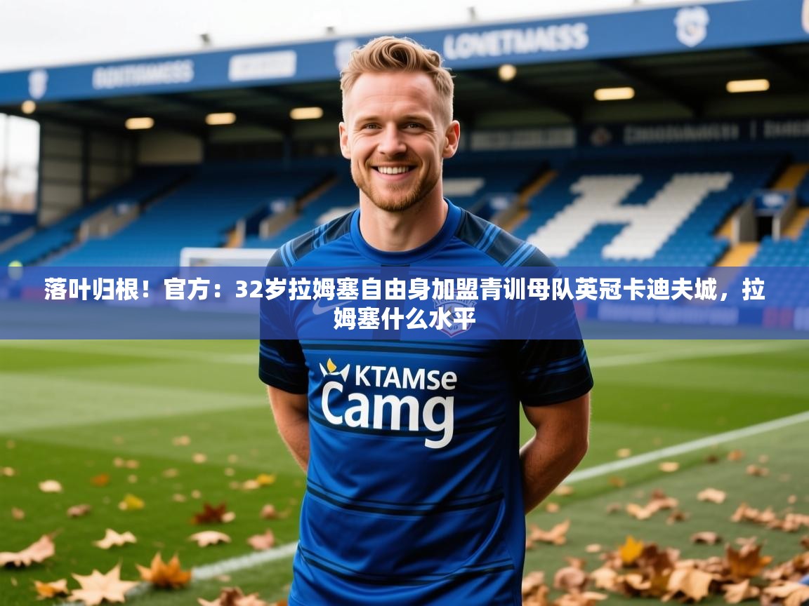 2025开运体育在线下载落叶归根!官方:32岁拉姆塞自由身加盟青训母队英冠卡迪夫城,拉姆塞什么水平 第3张