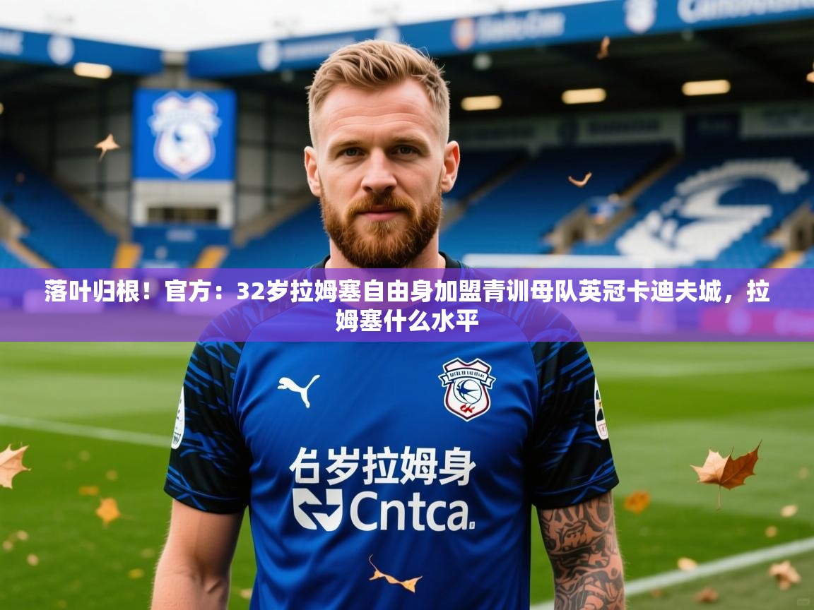 2025开运体育在线下载落叶归根!官方:32岁拉姆塞自由身加盟青训母队英冠卡迪夫城,拉姆塞什么水平 第4张