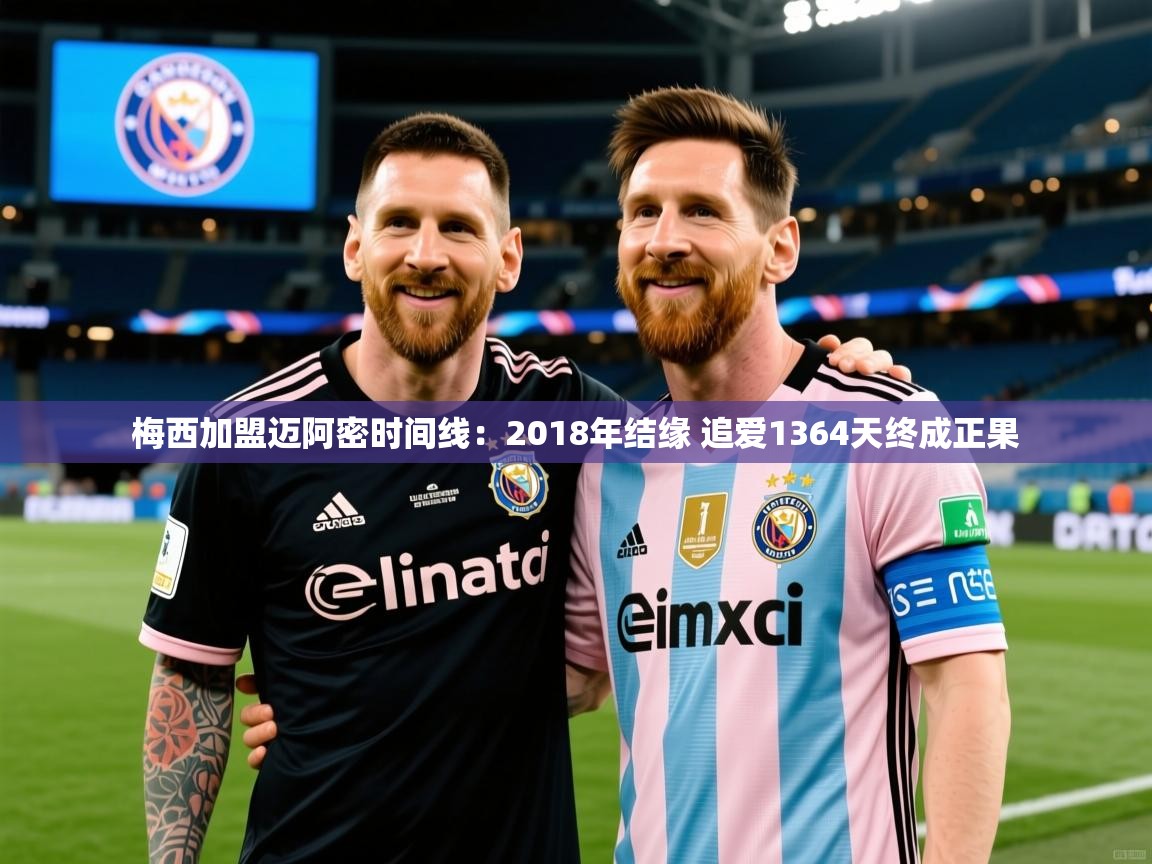 2025开云体育官网下载梅西加盟迈阿密时间线:2018年结缘 追爱1364天终成正果 第1张