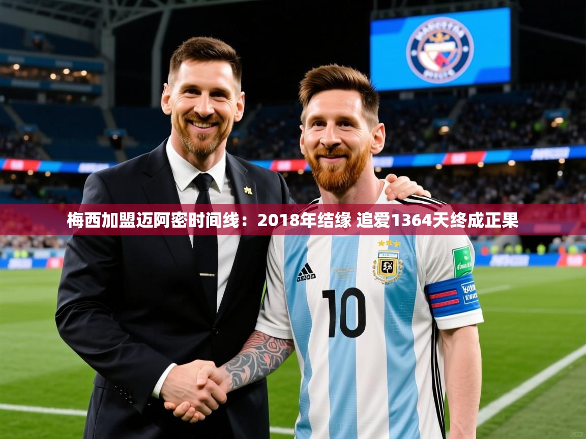 2025开云体育官网下载梅西加盟迈阿密时间线:2018年结缘 追爱1364天终成正果 第2张