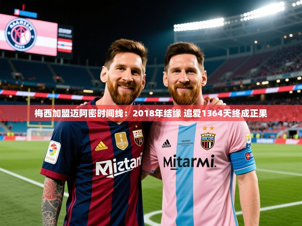 2025开云体育官网下载梅西加盟迈阿密时间线:2018年结缘 追爱1364天终成正果 第4张