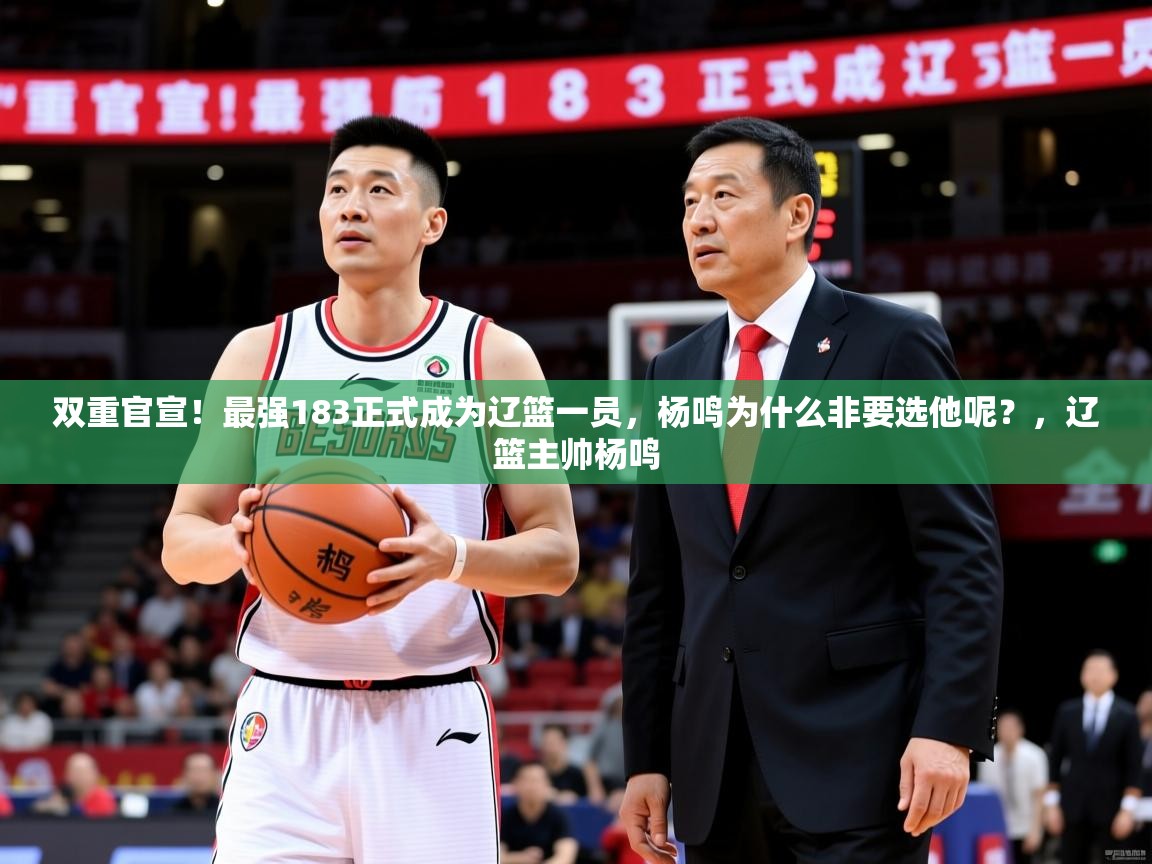 2025开云体育app网页版入口双重官宣!最强183正式成为辽篮一员,杨鸣为什么非要选他呢?,辽篮主帅杨鸣 第1张