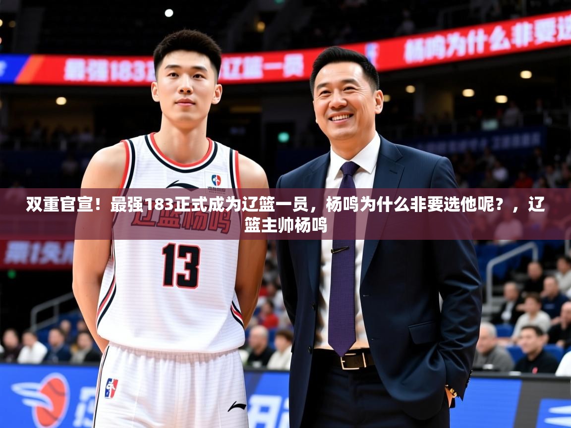 2025开云体育app网页版入口双重官宣!最强183正式成为辽篮一员,杨鸣为什么非要选他呢?,辽篮主帅杨鸣 第2张