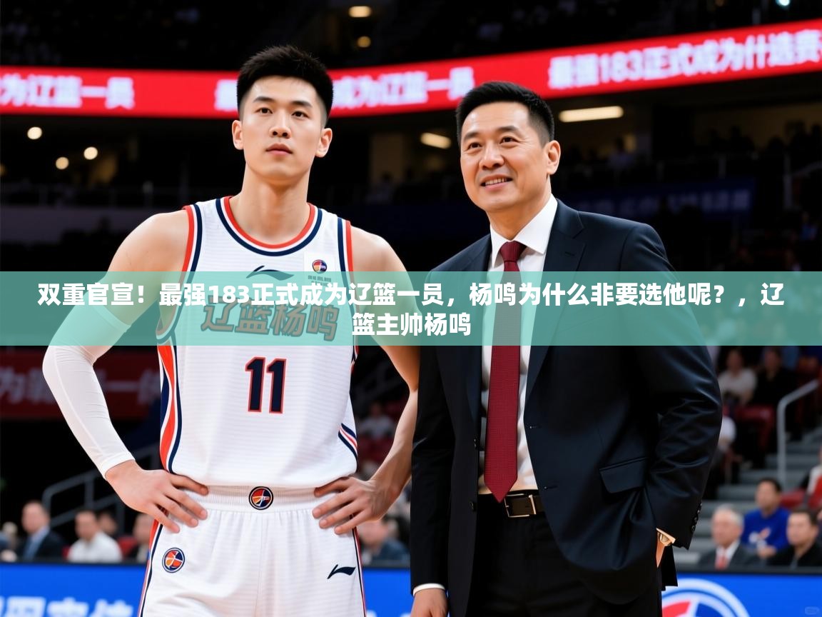 2025开云体育app网页版入口双重官宣!最强183正式成为辽篮一员,杨鸣为什么非要选他呢?,辽篮主帅杨鸣 第3张
