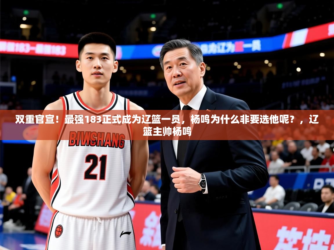 2025开云体育app网页版入口双重官宣!最强183正式成为辽篮一员,杨鸣为什么非要选他呢?,辽篮主帅杨鸣 第4张