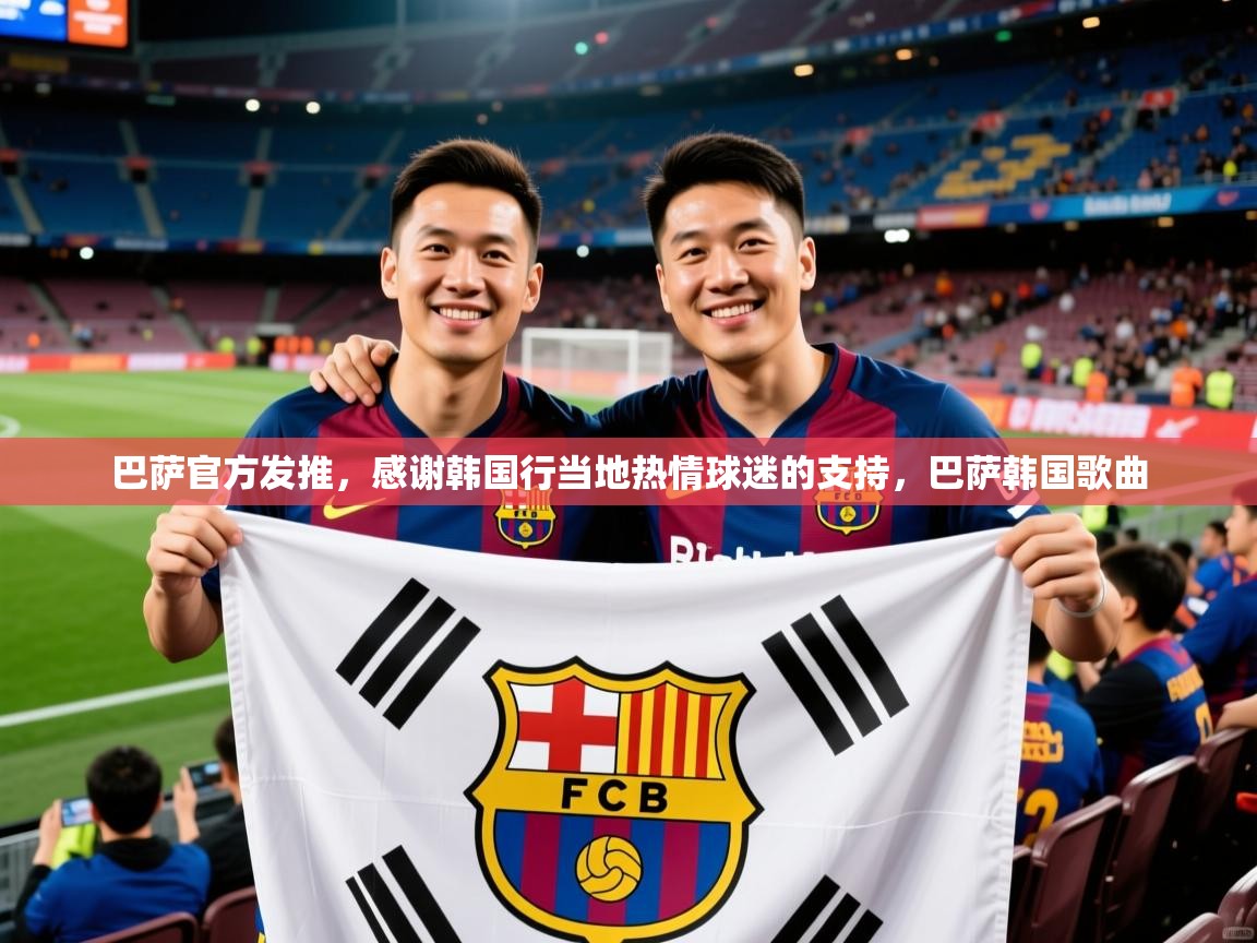 2025开云体育app在线巴萨官方发推,感谢韩国行当地热情球迷的支持,巴萨韩国歌曲 第1张