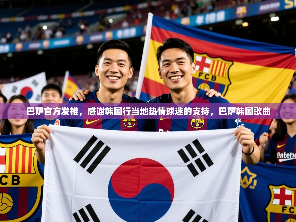 2025开云体育app在线巴萨官方发推,感谢韩国行当地热情球迷的支持,巴萨韩国歌曲 第4张