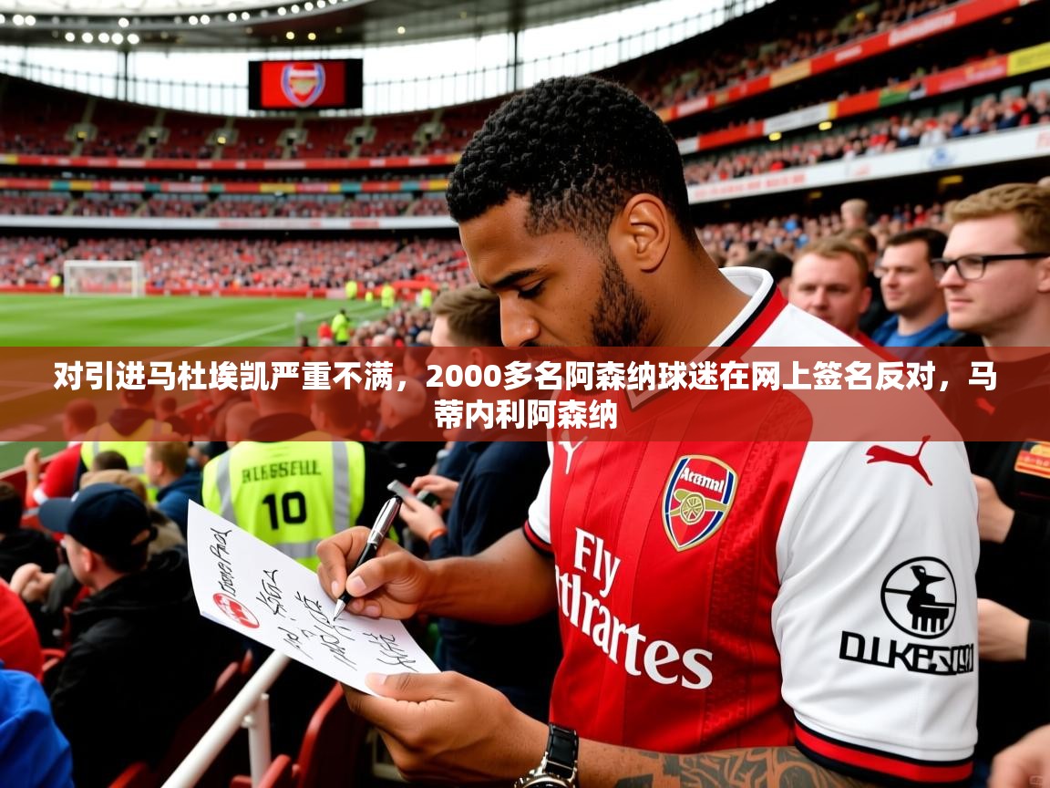 2025开云体育入口下载对引进马杜埃凯严重不满,2000多名阿森纳球迷在网上签名反对,马蒂内利阿森纳 第3张