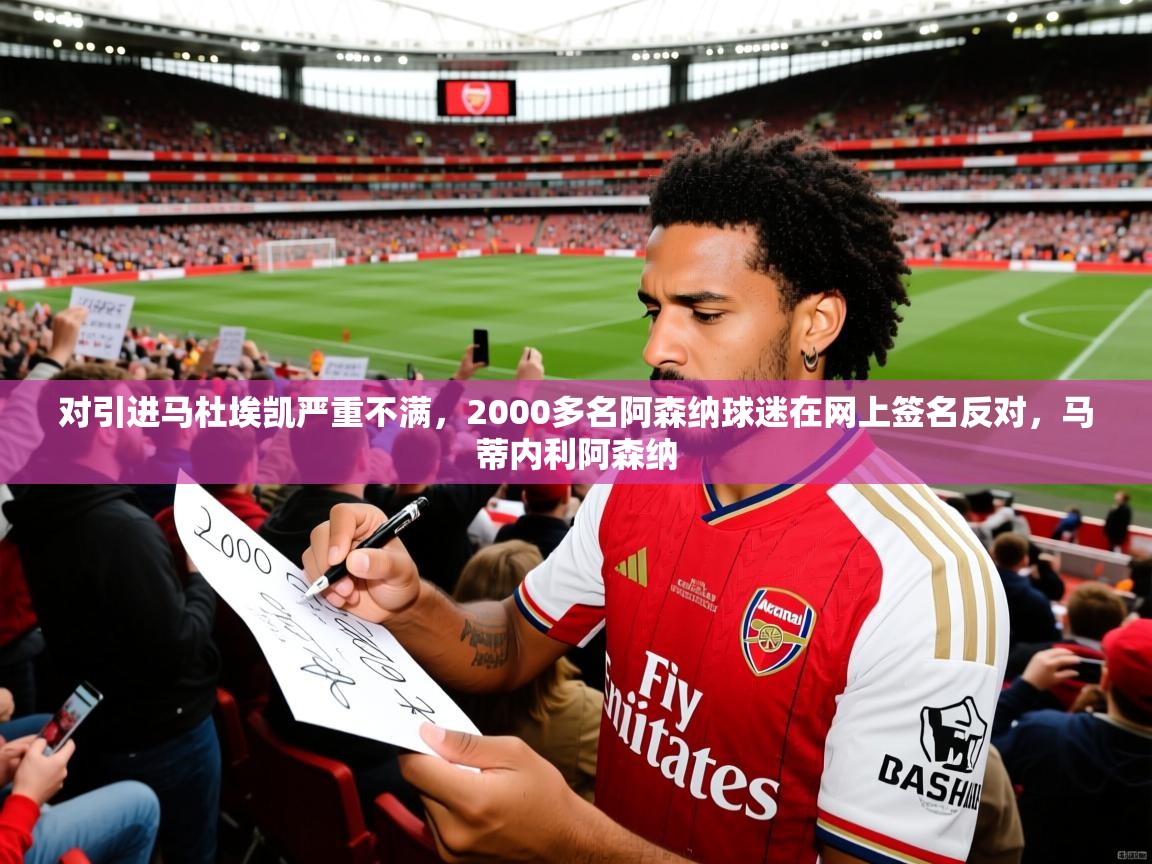 2025开云体育入口下载对引进马杜埃凯严重不满,2000多名阿森纳球迷在网上签名反对,马蒂内利阿森纳 第4张
