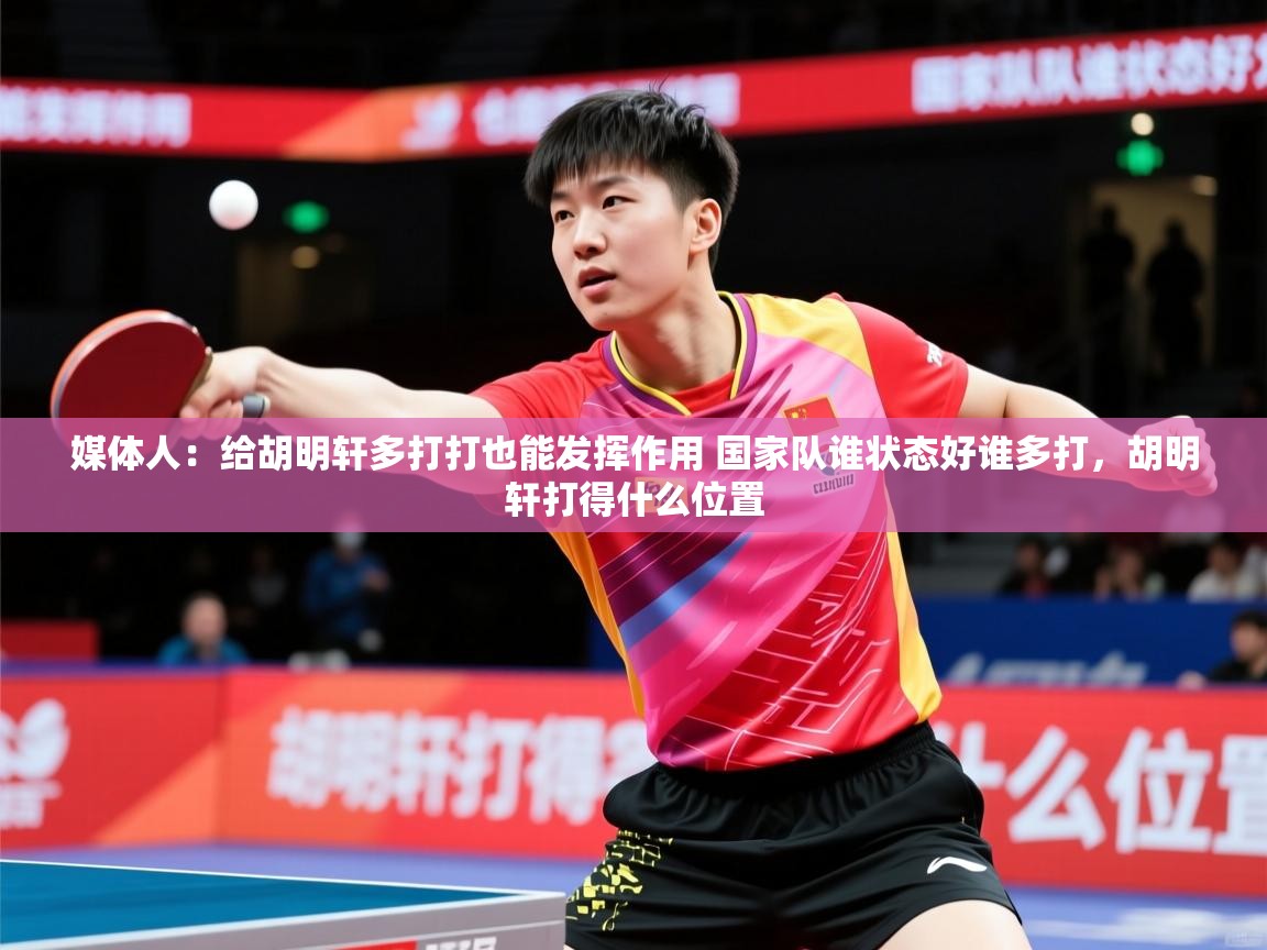 2025开云体育在线媒体人:给胡明轩多打打也能发挥作用 国家队谁状态好谁多打,胡明轩打得什么位置 第2张