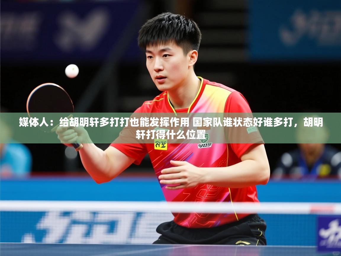 2025开云体育在线媒体人:给胡明轩多打打也能发挥作用 国家队谁状态好谁多打,胡明轩打得什么位置 第4张