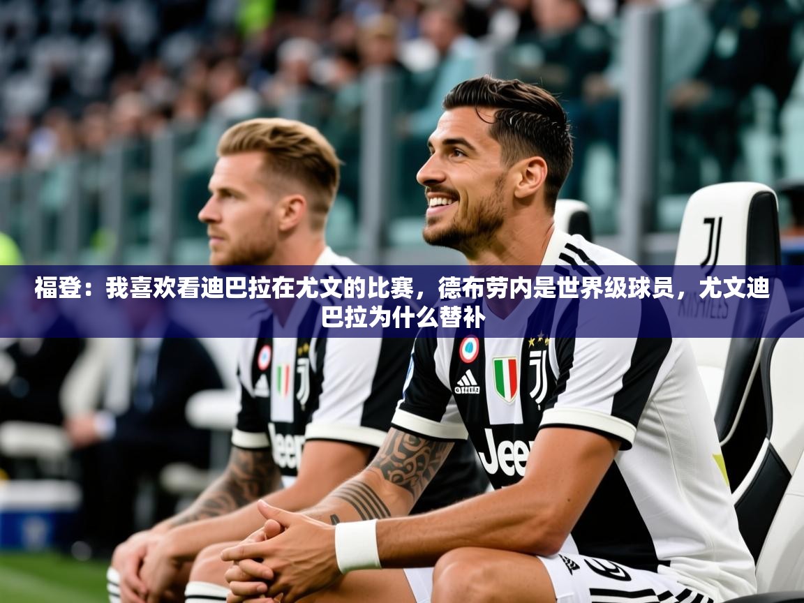 2025开云体育登入口福登：我喜欢看迪巴拉在尤文的比赛，德布劳内是世界级球员，尤文迪巴拉为什么替补  第1张