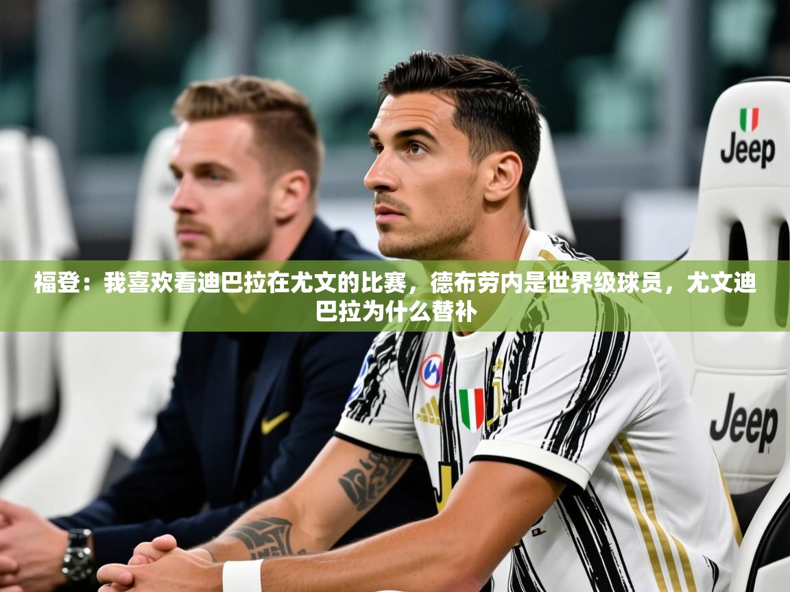 2025开云体育登入口福登：我喜欢看迪巴拉在尤文的比赛，德布劳内是世界级球员，尤文迪巴拉为什么替补  第2张