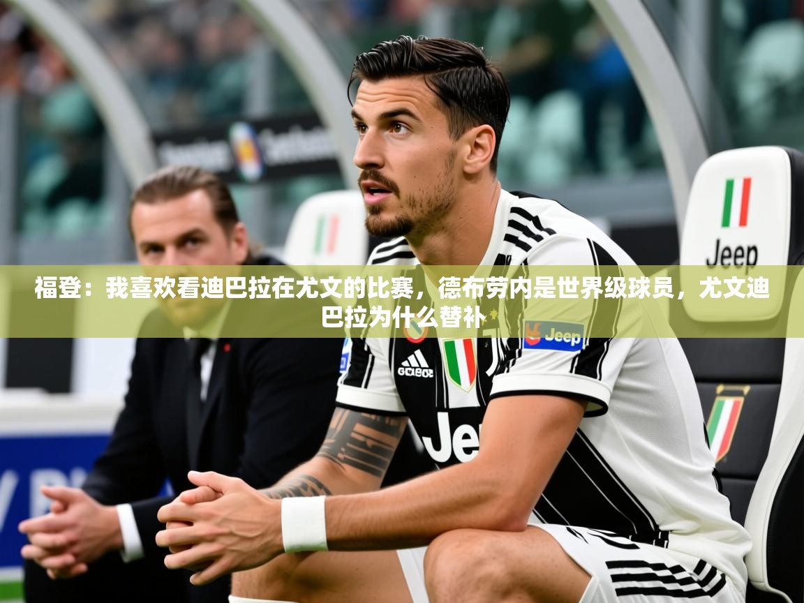 2025开云体育登入口福登：我喜欢看迪巴拉在尤文的比赛，德布劳内是世界级球员，尤文迪巴拉为什么替补  第3张