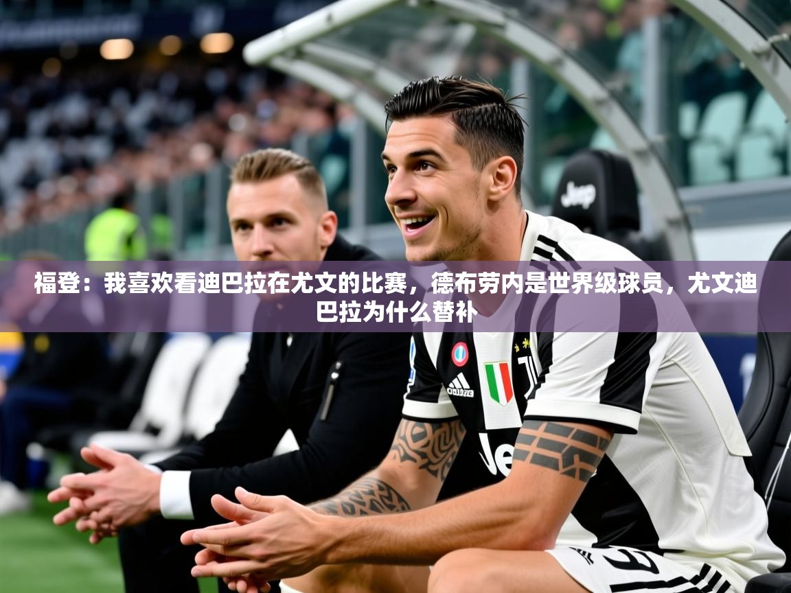 2025开云体育登入口福登：我喜欢看迪巴拉在尤文的比赛，德布劳内是世界级球员，尤文迪巴拉为什么替补  第4张
