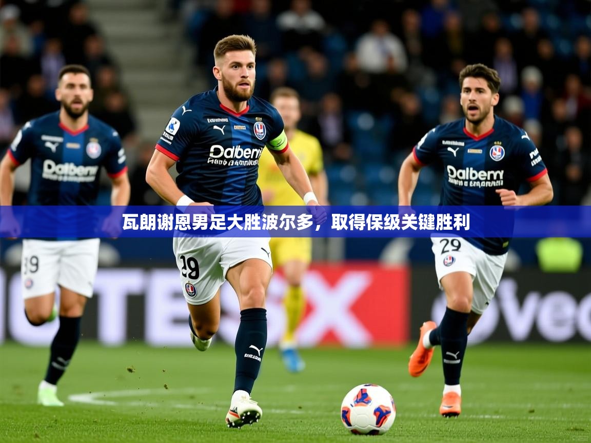 2026kaiyun体育在线官网登录入口瓦朗谢恩男足大胜波尔多，取得保级关键胜利  第3张