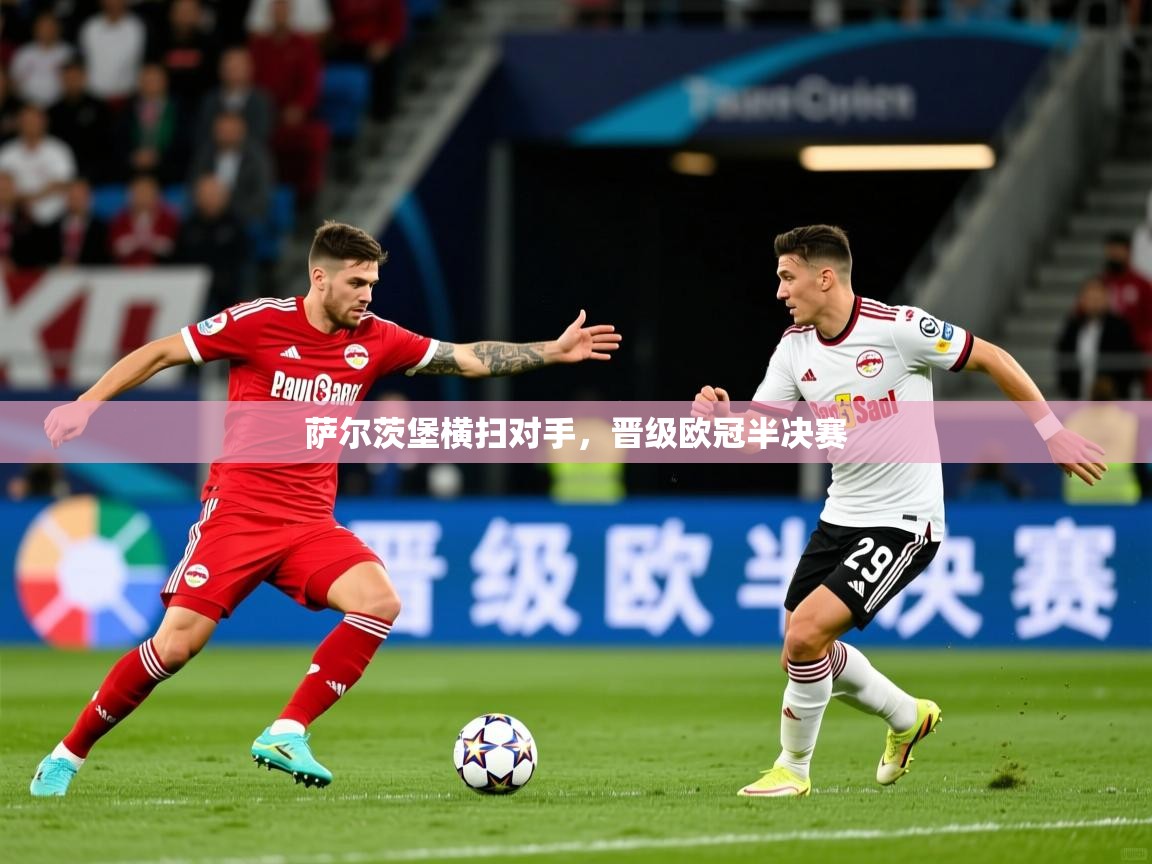 2026开云体育入口手机版萨尔茨堡横扫对手，晋级欧冠半决赛  第4张