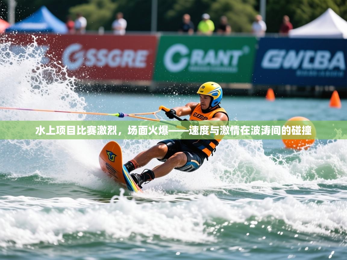 2026开运体育在线水上项目比赛激烈，场面火爆——速度与激情在波涛间的碰撞  第3张