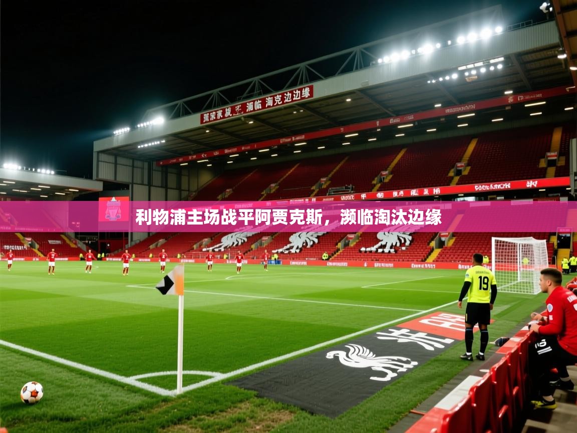 2026开云体育官网app利物浦主场战平阿贾克斯,濒临淘汰边缘 第2张