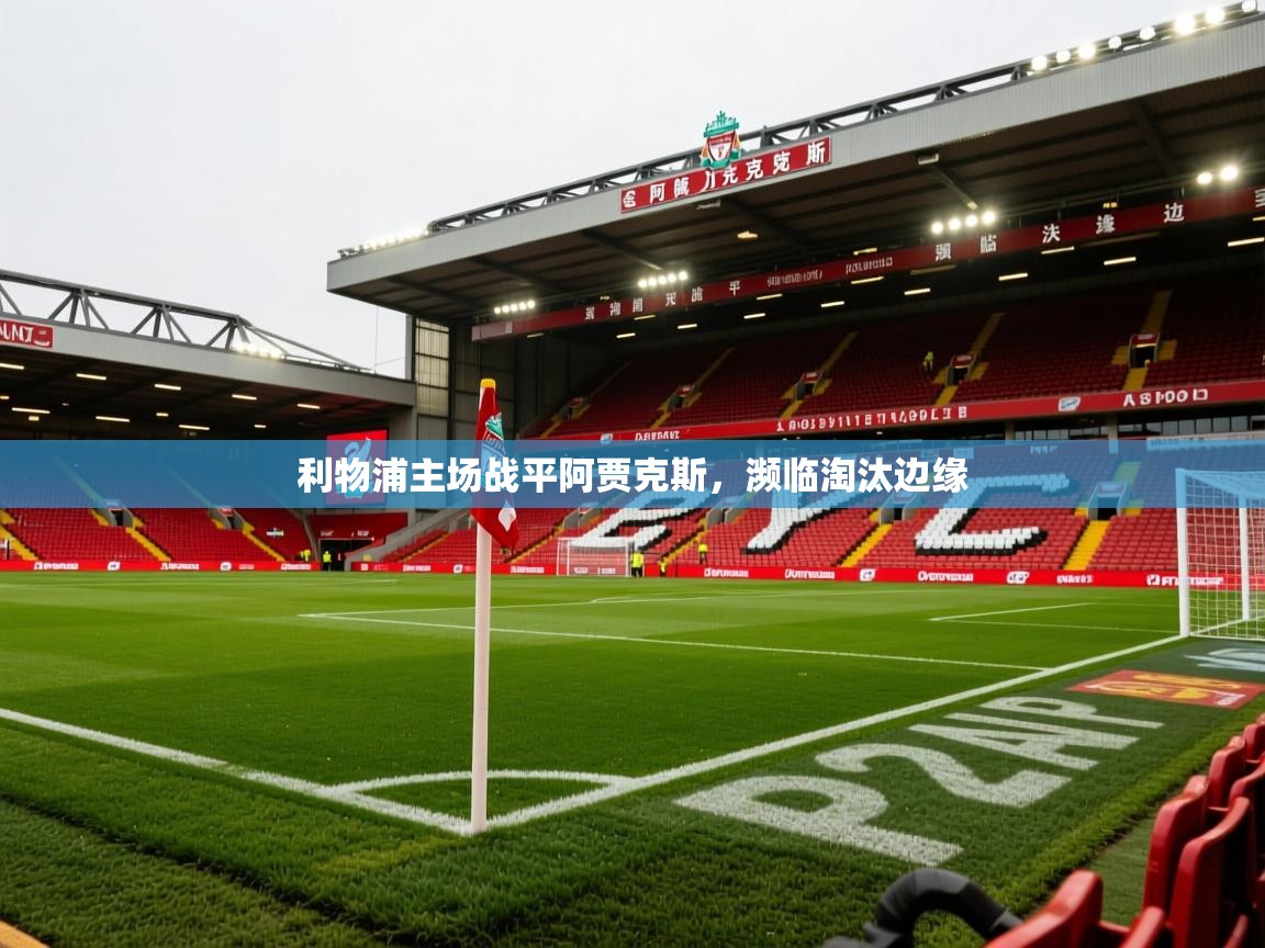 2026开云体育官网app利物浦主场战平阿贾克斯,濒临淘汰边缘 第4张