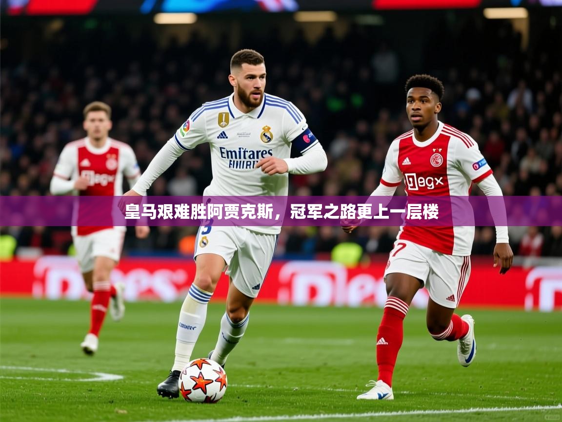 2026开云体育app安装皇马艰难胜阿贾克斯,冠军之路更上一层楼 第2张
